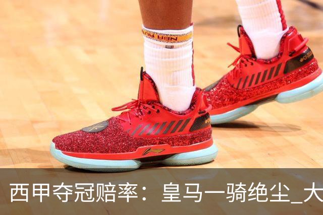 西甲夺冠赔率：皇马一骑绝尘 大黑马超越巴萨